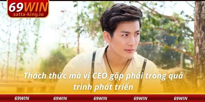Thách thức mà vị CEO gặp phải trong quá trình phát triển